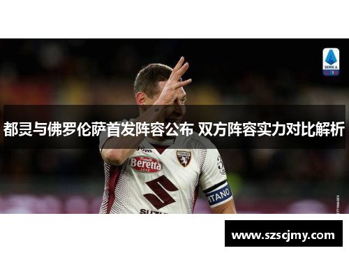 都灵与佛罗伦萨首发阵容公布 双方阵容实力对比解析