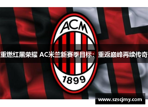 重燃红黑荣耀 AC米兰新赛季目标:重返巅峰再续传奇 重燃红黑荣耀 AC米兰新赛季目标:重返巅峰再续传奇