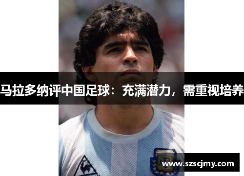 马拉多纳评中国足球：充满潜力，需重视培养