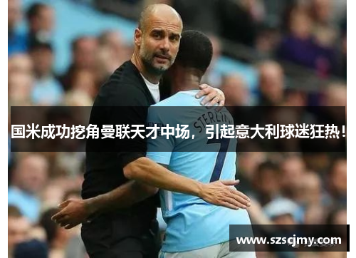 国米成功挖角曼联天才中场，引起意大利球迷狂热！