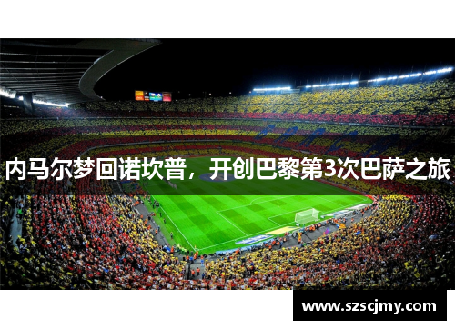 内马尔梦回诺坎普，开创巴黎第3次巴萨之旅