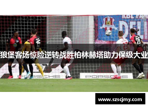 狼堡客场惊险逆转战胜柏林赫塔助力保级大业