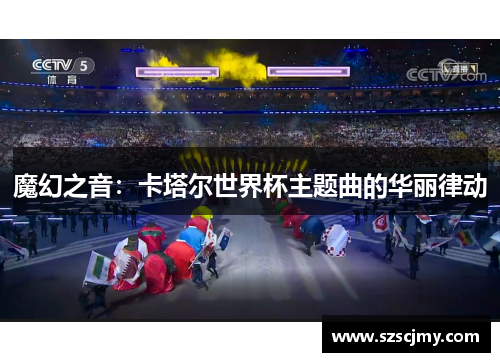魔幻之音：卡塔尔世界杯主题曲的华丽律动