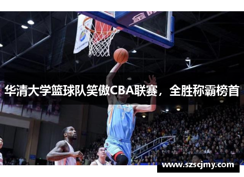 华清大学篮球队笑傲CBA联赛，全胜称霸榜首