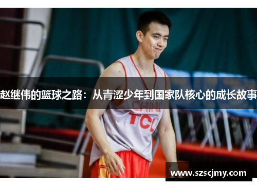 赵继伟的篮球之路：从青涩少年到国家队核心的成长故事