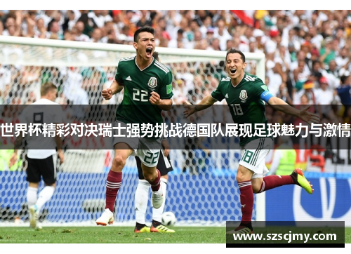 世界杯精彩对决瑞士强势挑战德国队展现足球魅力与激情