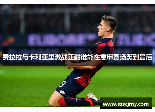 费拉拉与卡利亚里激战正酣谁能在意甲赛场笑到最后