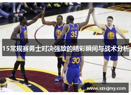 15常规赛勇士对决强敌的精彩瞬间与战术分析