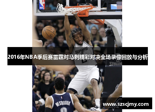 2016年NBA季后赛雷霆对马刺精彩对决全场录像回放与分析