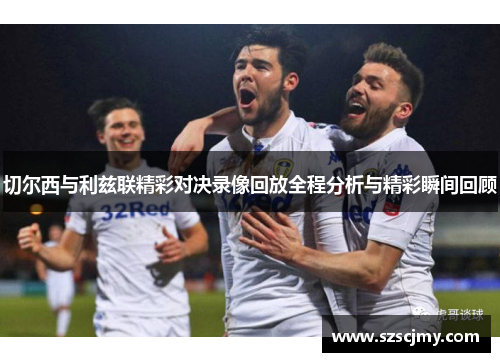 切尔西与利兹联精彩对决录像回放全程分析与精彩瞬间回顾